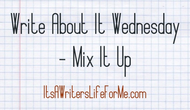 write about it wednesday mix it up it's a writers life for me